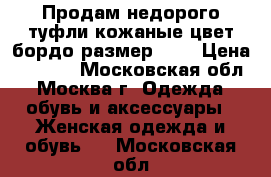 Продам недорого туфли кожаные цвет бордо размер 35, › Цена ­ 1 500 - Московская обл., Москва г. Одежда, обувь и аксессуары » Женская одежда и обувь   . Московская обл.